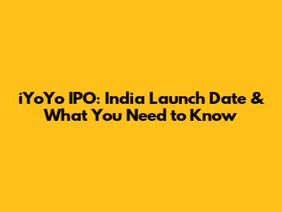 iYoYo IPO: India Launch Date & What You Need to Know