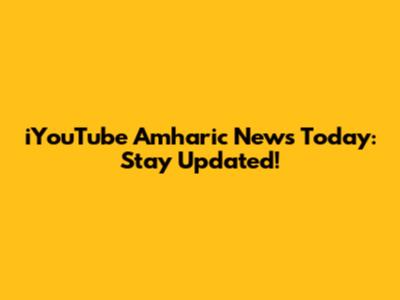 iYouTube Amharic News Today: Stay Updated!