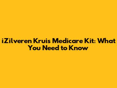 iZilveren Kruis Medicare Kit: What You Need to Know