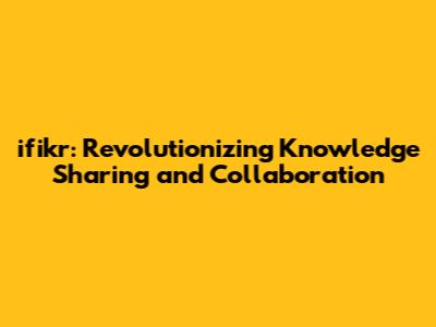 ifikr: Revolutionizing Knowledge Sharing and Collaboration