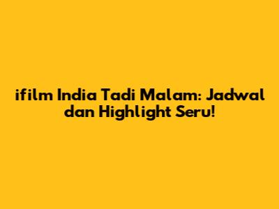 ifilm India Tadi Malam: Jadwal dan Highlight Seru!