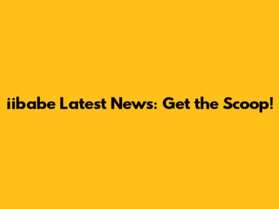 iibabe Latest News: Get the Scoop!
