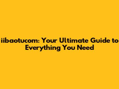 iibaotucom: Your Ultimate Guide to Everything You Need