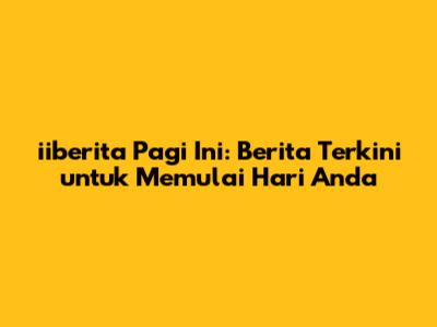 iiberita Pagi Ini: Berita Terkini untuk Memulai Hari Anda