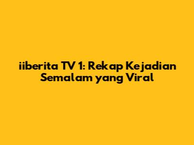 iiberita TV 1: Rekap Kejadian Semalam yang Viral