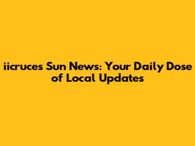 iicruces Sun News: Your Daily Dose of Local Updates