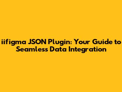 iifigma JSON Plugin: Your Guide to Seamless Data Integration