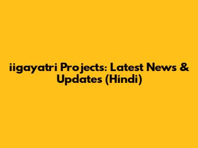 iigayatri Projects: Latest News & Updates (Hindi)