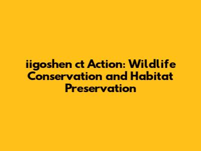 iigoshen ct Action: Wildlife Conservation and Habitat Preservation