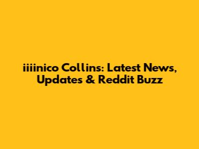 iiiinico Collins: Latest News, Updates & Reddit Buzz
