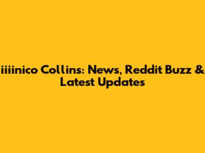 iiiinico Collins: News, Reddit Buzz & Latest Updates