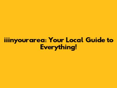 iiinyourarea: Your Local Guide to Everything!