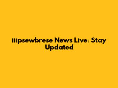 iiipsewbrese News Live: Stay Updated