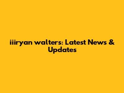 iiiryan walters: Latest News & Updates