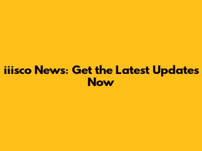 iiisco News: Get the Latest Updates Now