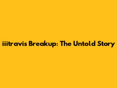 iiitravis Breakup: The Untold Story