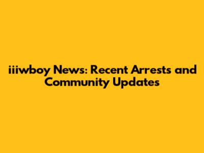 iiiwboy News: Recent Arrests and Community Updates