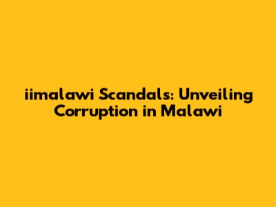 iimalawi Scandals: Unveiling Corruption in Malawi