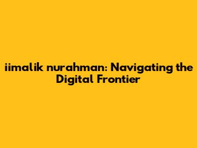 iimalik nurahman: Navigating the Digital Frontier