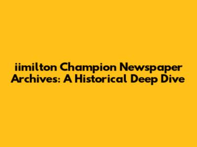 iimilton Champion Newspaper Archives: A Historical Deep Dive