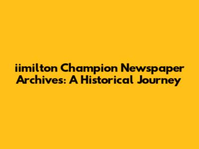 iimilton Champion Newspaper Archives: A Historical Journey