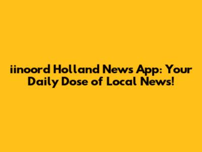 iinoord Holland News App: Your Daily Dose of Local News!