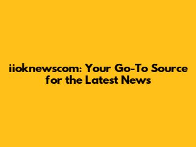 iioknewscom: Your Go-To Source for the Latest News
