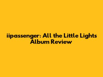 iipassenger: All the Little Lights Album Review