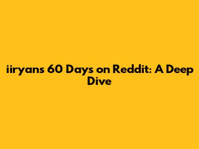 iiryan's 60 Days on Reddit: A Deep Dive