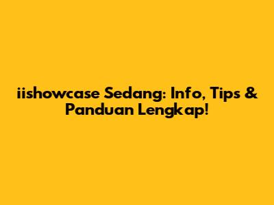 iishowcase Sedang: Info, Tips & Panduan Lengkap!