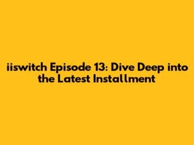 iiswitch Episode 13: Dive Deep into the Latest Installment