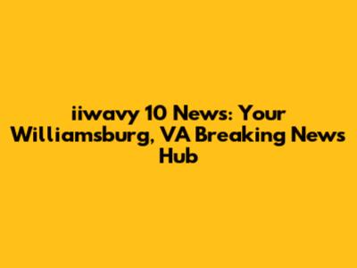 iiwavy 10 News: Your Williamsburg, VA Breaking News Hub