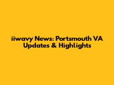 iiwavy News: Portsmouth VA Updates & Highlights