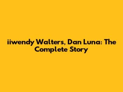 iiwendy Walters, Dan Luna: The Complete Story