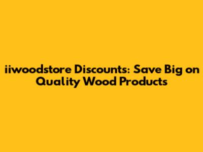 iiwoodstore Discounts: Save Big on Quality Wood Products