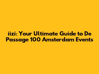 iizi: Your Ultimate Guide to De Passage 100 Amsterdam Events