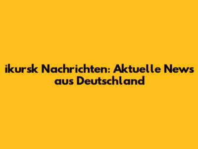 ikursk Nachrichten: Aktuelle News aus Deutschland