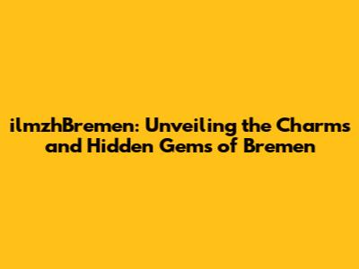 ilmzhBremen: Unveiling the Charms and Hidden Gems of Bremen