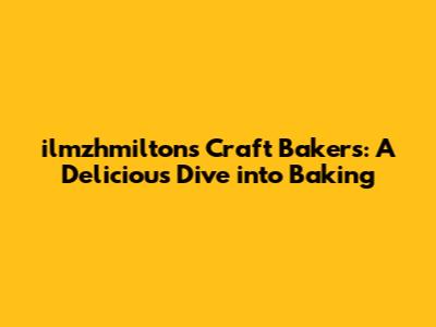 ilmzhmilton's Craft Bakers: A Delicious Dive into Baking