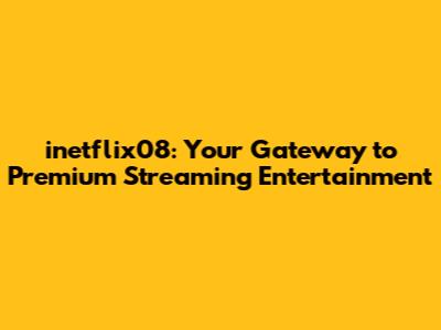 inetflix08: Your Gateway to Premium Streaming Entertainment
