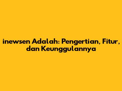 inewsen Adalah: Pengertian, Fitur, dan Keunggulannya