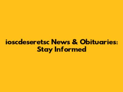 ioscdeseretsc News & Obituaries: Stay Informed