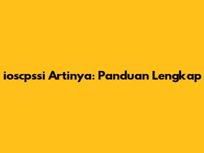 ioscpssi Artinya: Panduan Lengkap