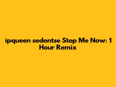 ipqueen sedon'tse Stop Me Now: 1 Hour Remix