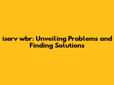 iserv wbr: Unveiling Problems and Finding Solutions
