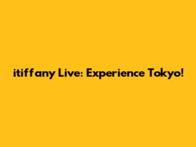 itiffany Live: Experience Tokyo!