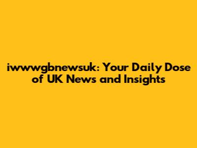 iwwwgbnewsuk: Your Daily Dose of UK News and Insights