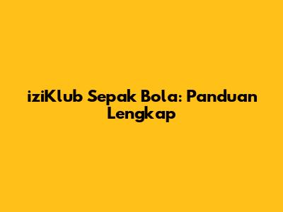 iziKlub Sepak Bola: Panduan Lengkap