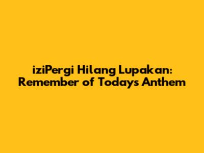 iziPergi Hilang Lupakan: Remember of Today's Anthem