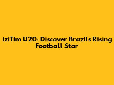 iziTim U20: Discover Brazil's Rising Football Star